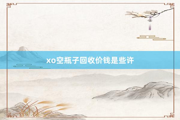 xo空瓶子回收价钱是些许