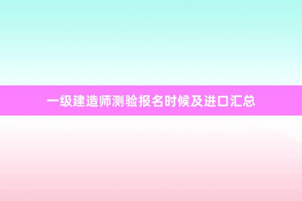 一级建造师测验报名时候及进口汇总